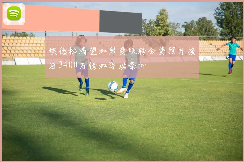 埃德松渴望加盟曼联转会费预计接近3400万镑加浮动条件