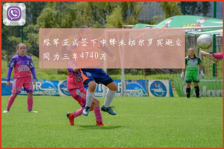 绿军正式签下中锋米切尔罗宾逊合同为三年4740万